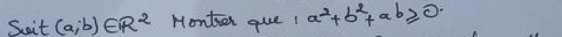 Sait (a,b)∈ R^2 Monter que l a^2+b^2+ab≥slant 0.