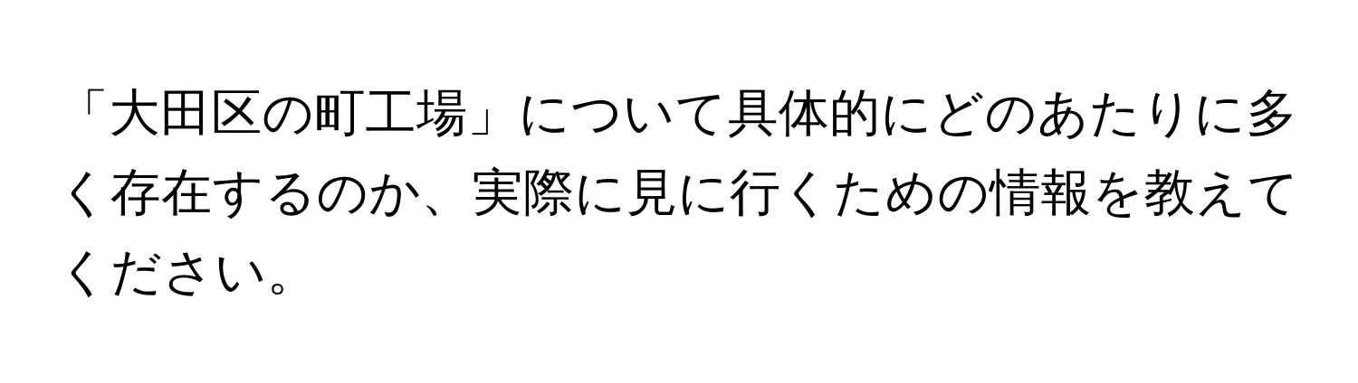 「大田区の町工場」について具体的にどのあたりに多く存在するのか、実際に見に行くための情報を教えてください。