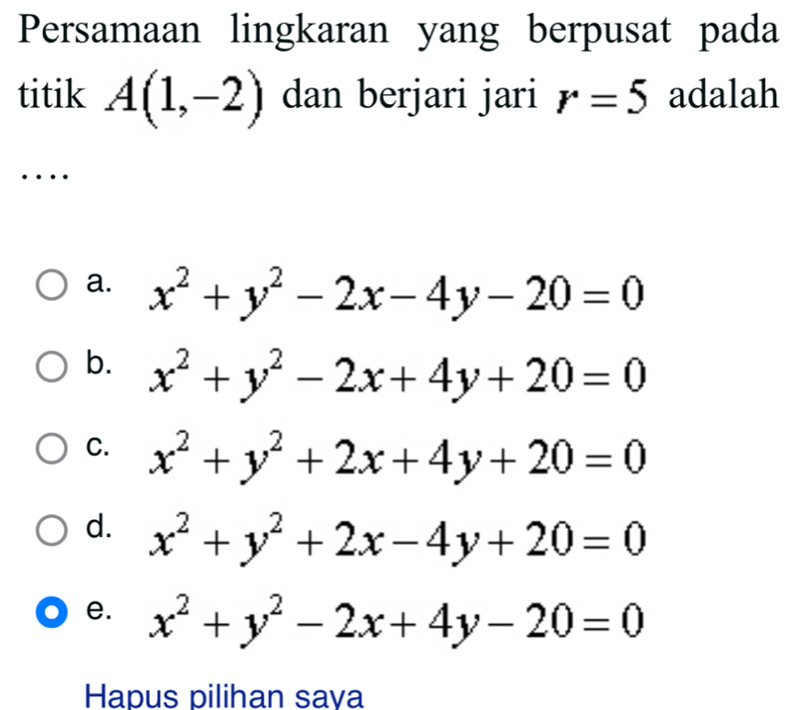 Persamaan lingkaran yang berpusat pada
titik A(1,-2) dan berjari jari r=5 adalah
…
a. x^2+y^2-2x-4y-20=0
b. x^2+y^2-2x+4y+20=0
C. x^2+y^2+2x+4y+20=0
d. x^2+y^2+2x-4y+20=0
e. x^2+y^2-2x+4y-20=0
Hapus pilihan sava