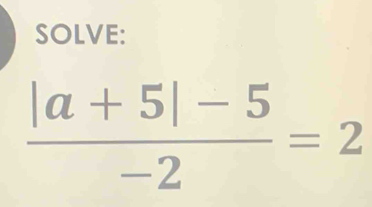 SOLVE:
 (|a+5|-5)/-2 =2