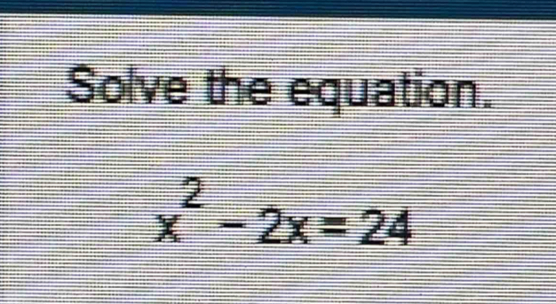 Solve the equation.
x^2-2x=24