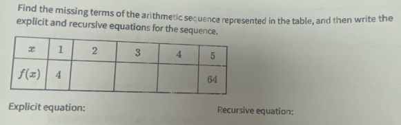 Find the missing terms of the arithmetic sequence represented in the table, and then write the
explicit and recursive equations for the sequence.
Explicit equation: Recursive equation: