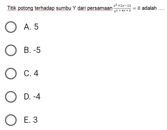 Titik potong terhadap sumbu Y dari persamaan  (x^2+2x-15)/x^2+4x+3 =0 adalah ...
A. 5
B. -5
C. 4
D. -4
E. 3