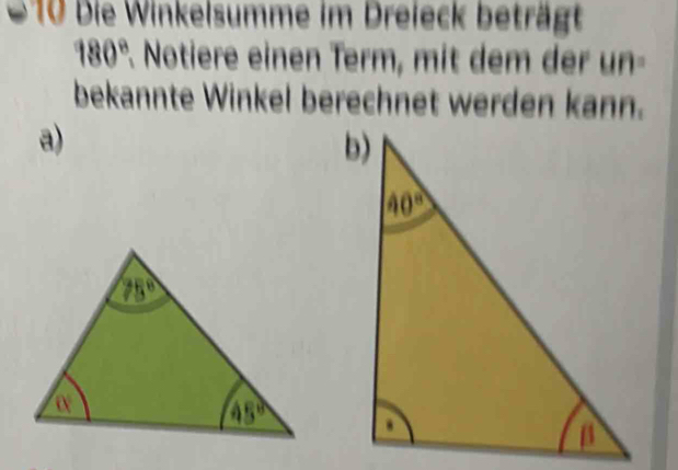 6 10 Die Winkelsumme im Dreieck beträgt
180° * Notiere einen Term, mit dem der un
bekannte Winkel berechnet werden kann.
a)