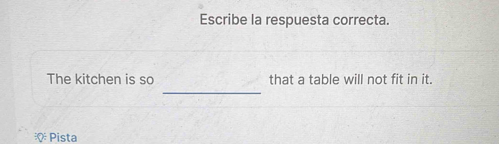 Escribe la respuesta correcta. 
_ 
The kitchen is so that a table will not fit in it. 
Pista