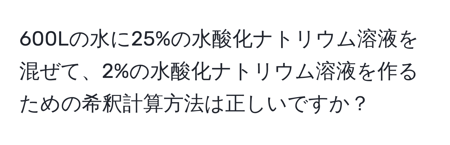 600Lの水に25%の水酸化ナトリウム溶液を混ぜて、2%の水酸化ナトリウム溶液を作るための希釈計算方法は正しいですか？