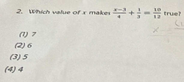 Which value of x makes  (x-3)/4 + 1/3 = 10/12  true?
(1) 7
(2) 6
(3) 5
(4) 4