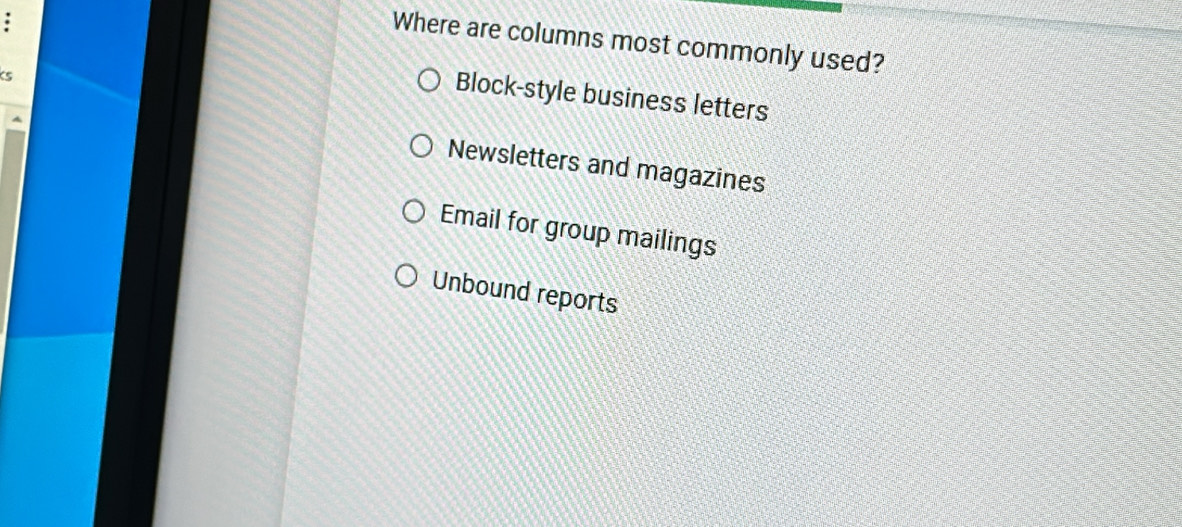 Where are columns most commonly used?
KS
Block-style business letters
Newsletters and magazines
Email for group mailings
Unbound reports