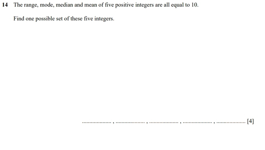 The range, mode, median and mean of five positive integers are all equal to 10. 
Find one possible set of these five integers. 
, 
[4]