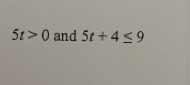 5t>0 and 5t+4≤ 9