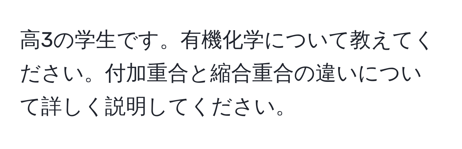 高3の学生です。有機化学について教えてください。付加重合と縮合重合の違いについて詳しく説明してください。