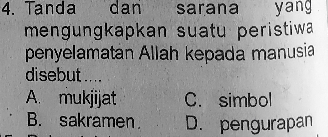 Tanda dan sarana yang
mengungkapkan suatu peristiwa
penyelamatan Allah kepada manusia
disebut .... .
A. mukjijat C. simbol
B. sakramen.
D. pengurapan