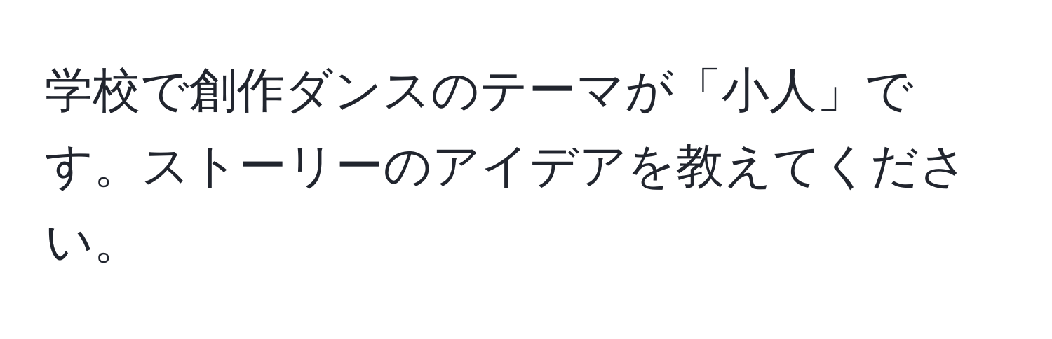 学校で創作ダンスのテーマが「小人」です。ストーリーのアイデアを教えてください。