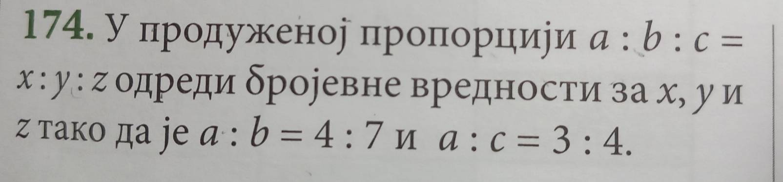 У продуженор пропнорцири a:b:c=
x:y:z одреди δроревне вредности за х, у и 
ζ τакo да je a:b=4:7ua:c=3:4.