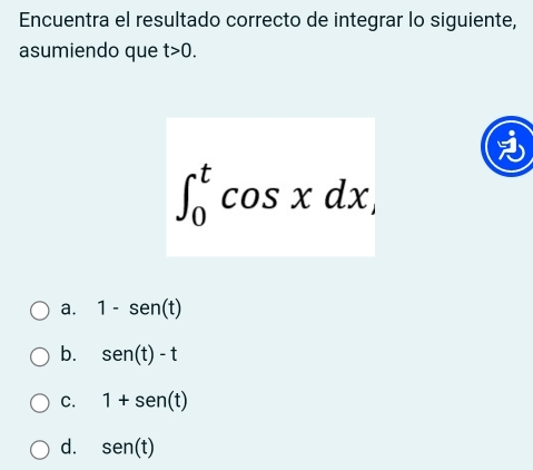 Encuentra el resultado correcto de integrar lo siguiente,
asumiendo que t>0.
∈t _0^tcos xdx,
a. 1-sen(t)
b. sen (t)-t
C. 1+sen (t)
d. sen (t)