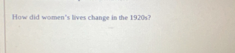 How did women's lives change in the 1920s?