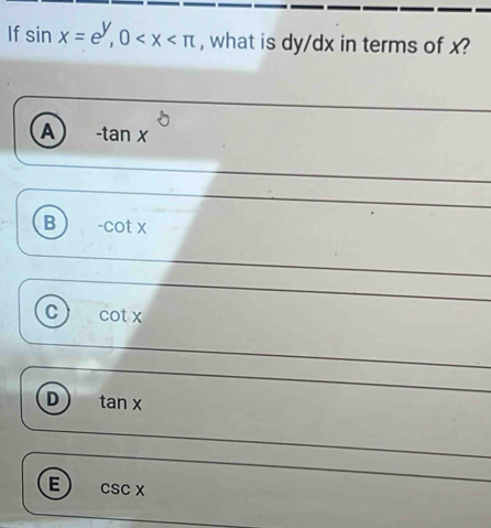 If sin x=e^y, 0 , what is dy/dx in terms of x?
A -tan x°
B -cot x
C cot x
D tan x
E csc x