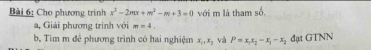 Cho phương trình x^2-2mx+m^2-m+3=0 với m là tham số. 
a, Giải phương trình với m=4. 
b, Tìm m để phương trình có hai nghiệm x_1, x_2 và P=x_1x_2-x_1-x_2 đạt GTNN