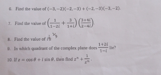 Find the value of (-3,-2)(-2,-3)+(-2,-3)(-3,-2). 
7. Find the value of ( 1/1-2i + 3/1+i )( (3+4i)/2-4i ). 
8. Find the value of 
9. In which quadrant of the complex plane does  (1+2i)/1-i  lie? 
10. If z=cos θ +isin θ , then find z^n+ 1/z^n .