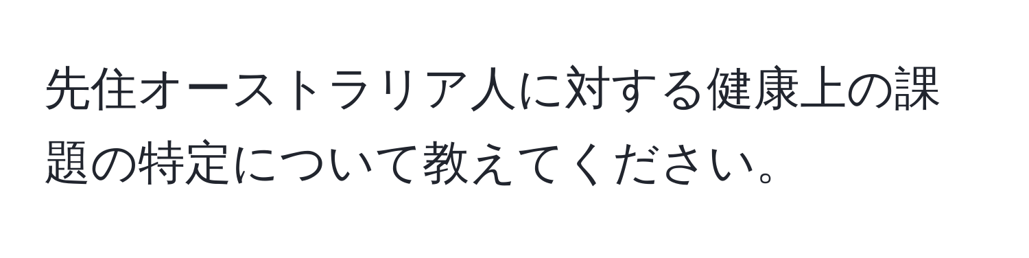 先住オーストラリア人に対する健康上の課題の特定について教えてください。