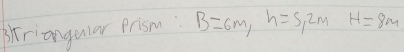 phtriangular prism B=6m, h=5,2m H=8m