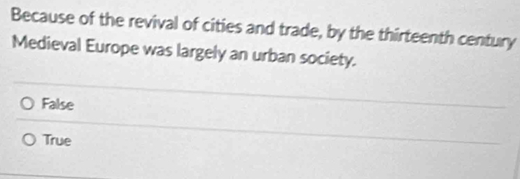 Because of the revival of cities and trade, by the thirteenth century
Medieval Europe was largely an urban society.
False
True