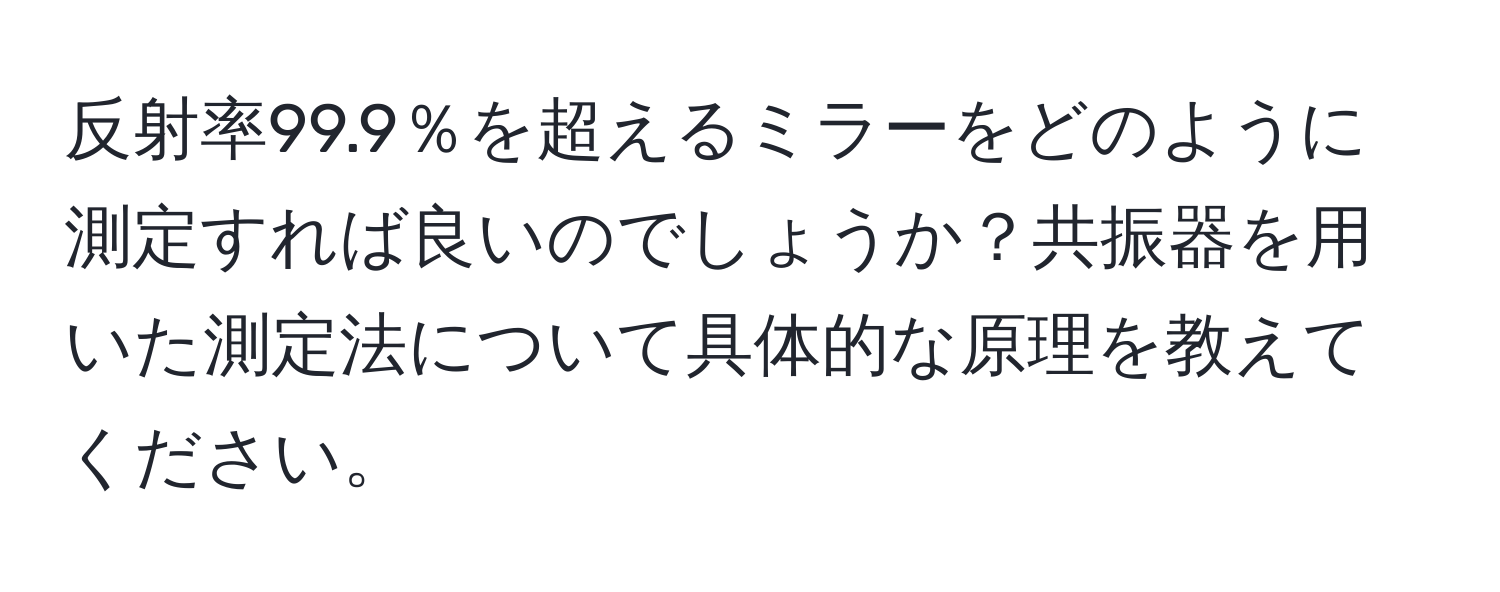 反射率99.9％を超えるミラーをどのように測定すれば良いのでしょうか？共振器を用いた測定法について具体的な原理を教えてください。