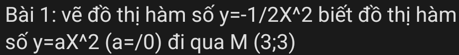 vẽ đồ thị hàm số y=-1/2X^(wedge)2 biết đồ thị hàm
shat oy=aX^(wedge)2(a=/0) đi qua M(3;3)