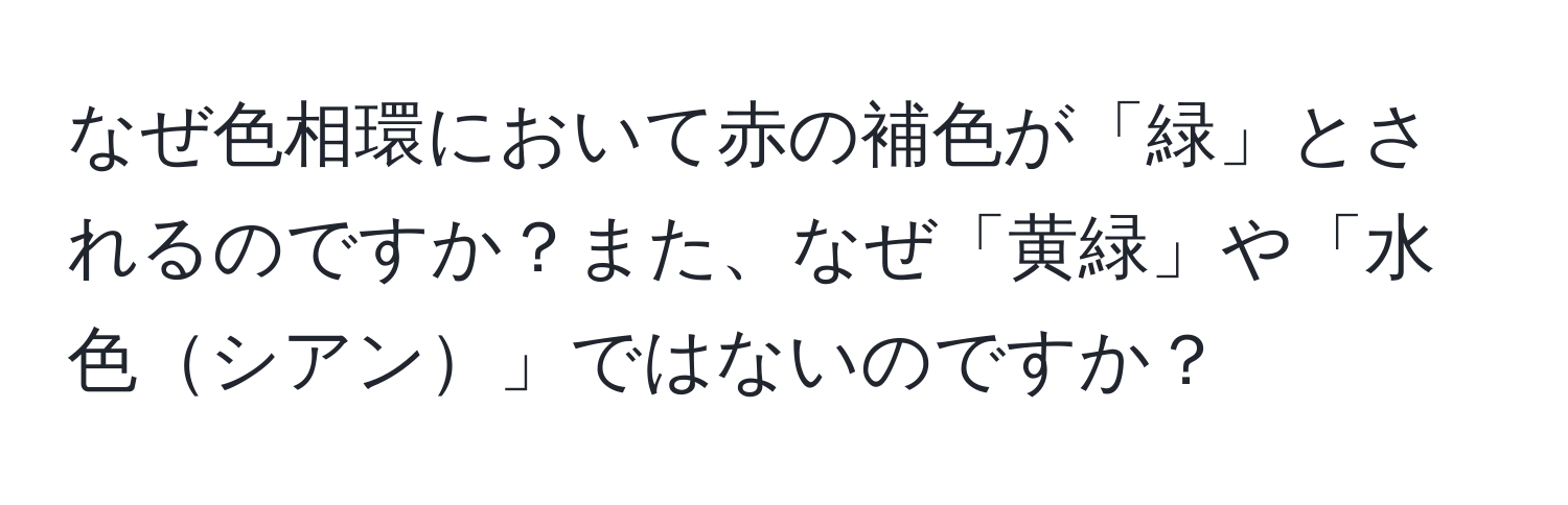 なぜ色相環において赤の補色が「緑」とされるのですか？また、なぜ「黄緑」や「水色シアン」ではないのですか？