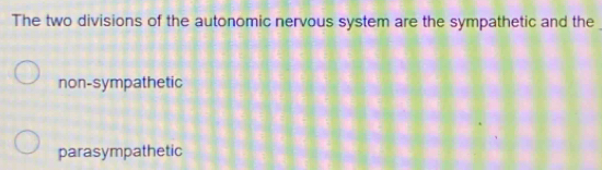 The two divisions of the autonomic nervous system are the sympathetic and the
non-sympathetic
parasympathetic