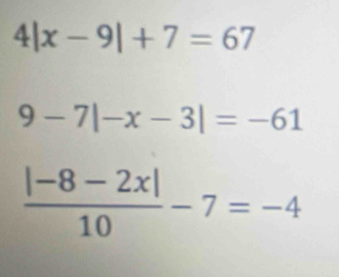 4|x-9|+7=67
9-7|-x-3|=-61
 (|-8-2x|)/10 -7=-4