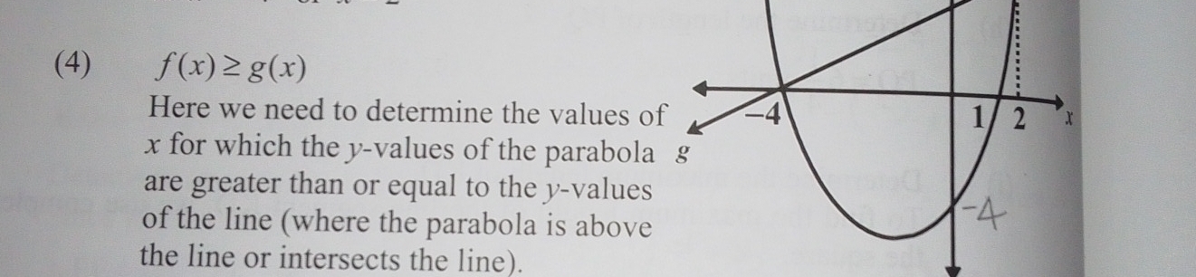 (4) f(x)≥ g(x)
Here we need to determine the values o
x for which the y -values of the parabola 
are greater than or equal to the y -values 
of the line (where the parabola is above 
the line or intersects the line).