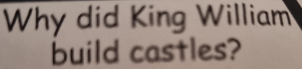 Why did King William 
build castles?