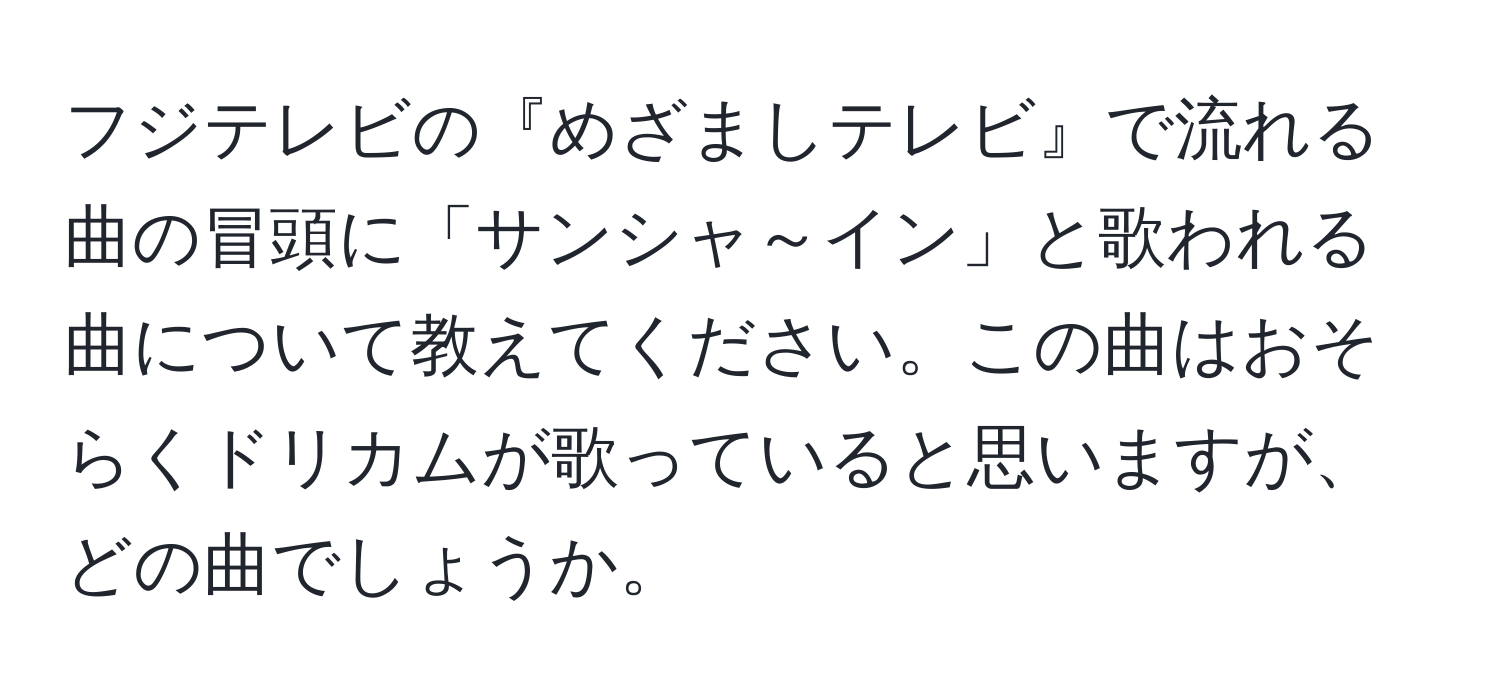 フジテレビの『めざましテレビ』で流れる曲の冒頭に「サンシャ～イン」と歌われる曲について教えてください。この曲はおそらくドリカムが歌っていると思いますが、どの曲でしょうか。