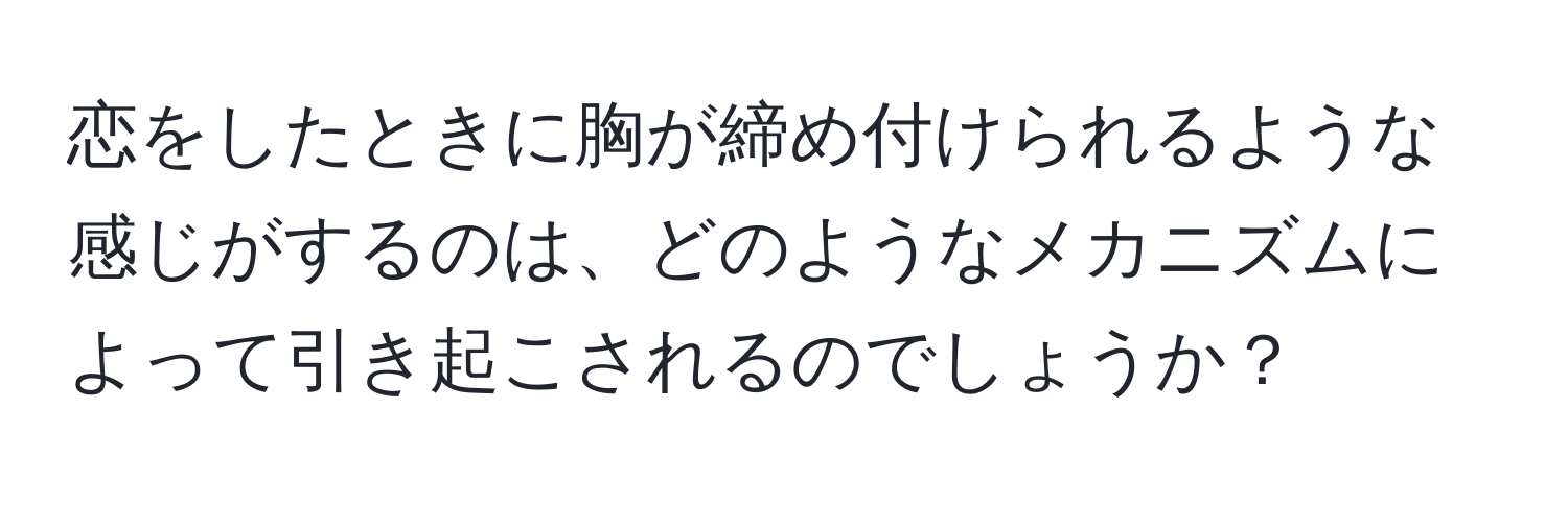 恋をしたときに胸が締め付けられるような感じがするのは、どのようなメカニズムによって引き起こされるのでしょうか？