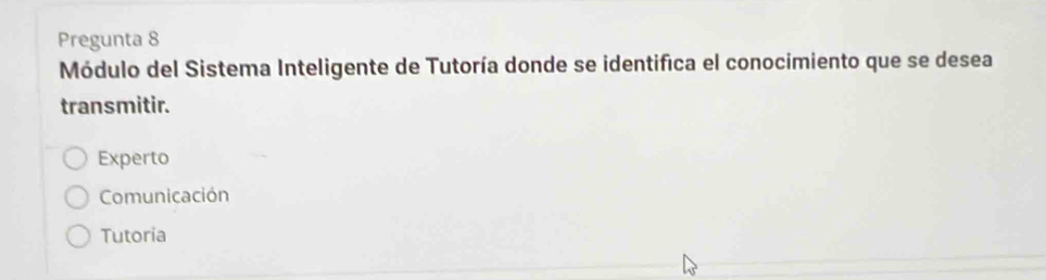 Pregunta 8
Módulo del Sistema Inteligente de Tutoría donde se identifica el conocimiento que se desea
transmitir.
Experto
Comunicación
Tutoria