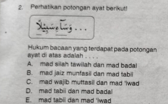 Perhatikan potongan ayat berikut!
Hukum bacaan yang terdapat pada potongan
ayat di atas adalah
A. mad silah tawilah dan mad badal
B. mad jaiz munfasil dan mad tabii
C. mad wajib muttasil dan mad 'iwad
D. mad tabii dan mad badal
E. mad tabii dan mad 'iwad