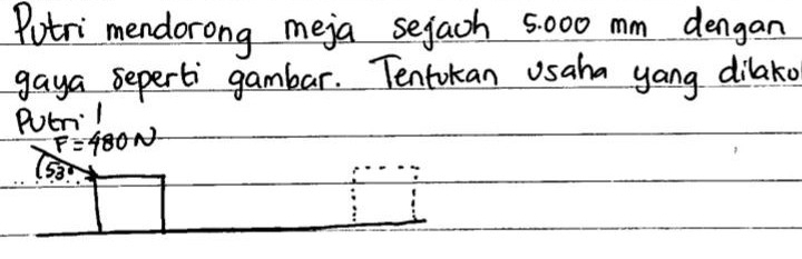 Putri mendorong meja sejach 5000 mm dengan 
gaya seperti gambar. Tentokan Usaha yang dilako 
Pueril
F=480N
53°