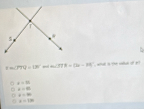 m∠ PTQ=125° sd m∠ STR=(2x-80)^circ  s otal is the vartue off
x=56
overline =5
overline x=99
x=120