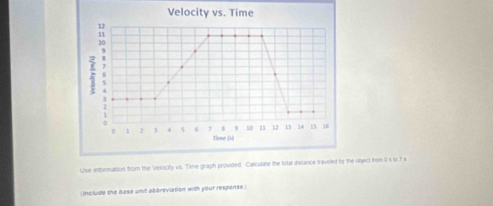 Use information from the Velocity vs. Time graph provided. Calculate tobject from 0 s to 7 s
(Include the base unit abbreviation with your response.)