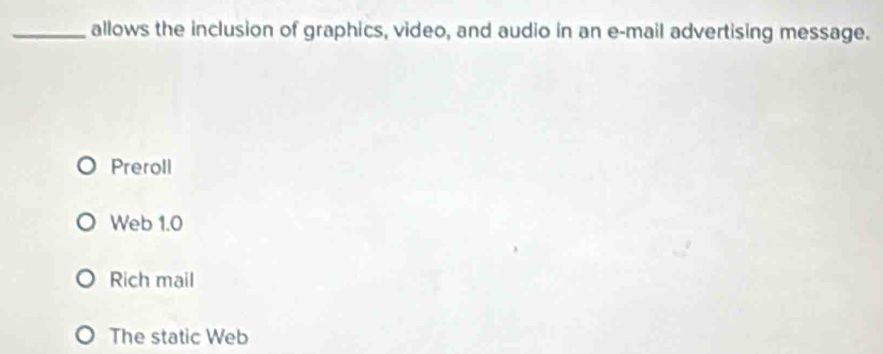 allows the inclusion of graphics, video, and audio in an e-mail advertising message.
Preroll
Web 1.0
Rich mail
The static Web