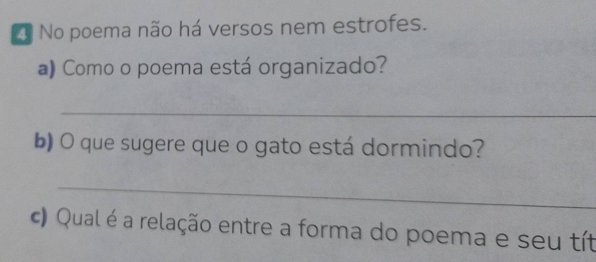 No poema não há versos nem estrofes. 
a) Como o poema está organizado? 
_ 
b) O que sugere que o gato está dormindo? 
_ 
c) Qual é a relação entre a forma do poema e seu tít