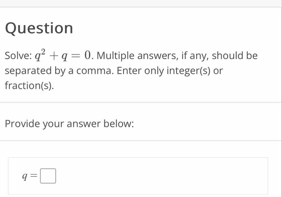 Question 
Solve: q^2+q=0. Multiple answers, if any, should be 
separated by a comma. Enter only integer(s) or 
fraction(s). 
Provide your answer below:
q=□