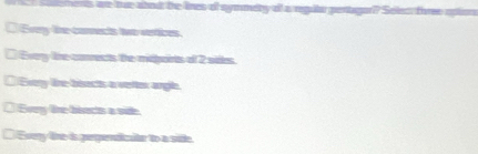 ris are tue abou the lines of symmety of a reguta pertagor? Selec fre
Every tine connects two vertices
□ Every lihe conrects the midpoirts of 2 sides.
[ Every line bisects a verten angle.
Every lne bivects a vide
Every line is perpendicaitar to a side.