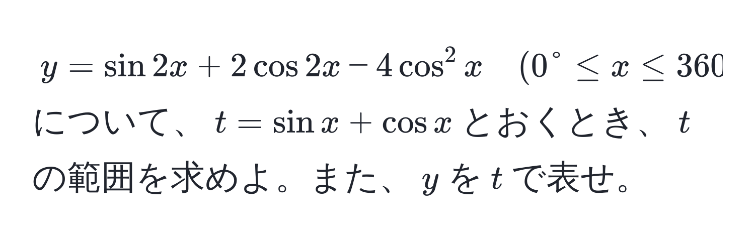 $y = sin 2x + 2cos 2x - 4cos^2 x quad (0° ≤ x ≤ 360°)$について、$t = sin x + cos x$とおくとき、$t$の範囲を求めよ。また、$y$を$t$で表せ。