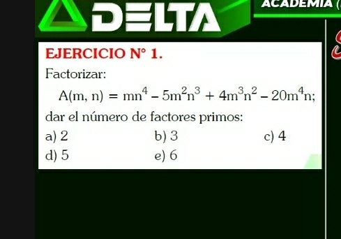 DELTA ACADEMIA
EJERCICIO N°1. 

Factorizar:
A(m,n)=mn^4-5m^2n^3+4m^3n^2-20m^4n
dar el número de factores primos:
a) 2 b) 3 c) 4
d) 5 e) 6