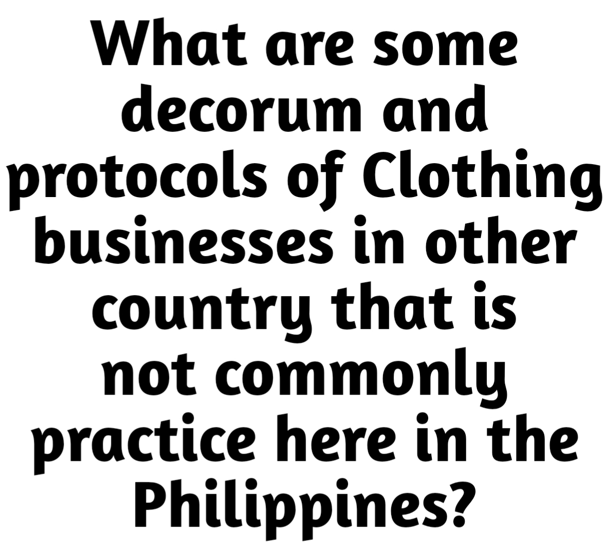 What are some 
decorum and 
protocols of Clothing 
businesses in other 
country that is 
not commonly 
practice here in the 
Philippines?