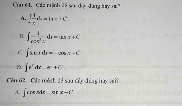 Các mệnh đề sau đây đúng hay sai?
A. ∈t  1/x dx=ln x+C.
B. ∈t  1/cos^2x dx=tan x+C
C. ∈t sin xdx=-cos x+C.
D. ∈t e^xdx=e^x+C. 
Câu 62. Các mệnh đề sau đây đúng hay sai?
A. ∈t cos xdx=sin x+C.