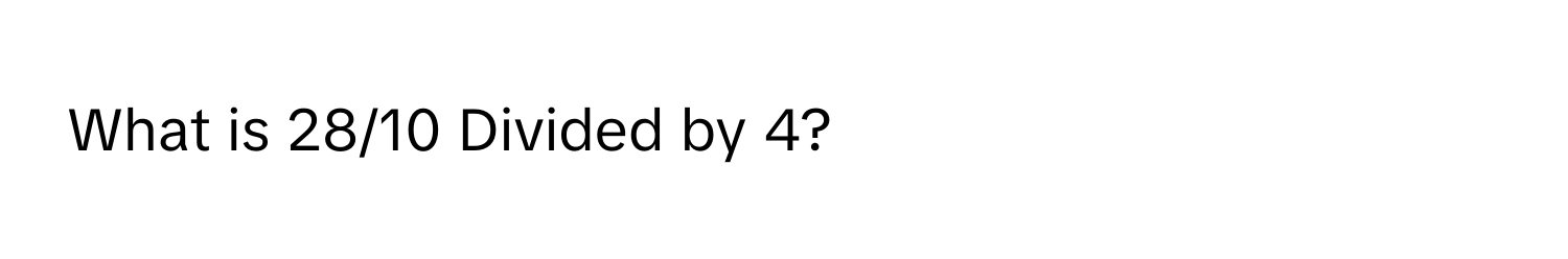 What is 28/10 Divided by 4?