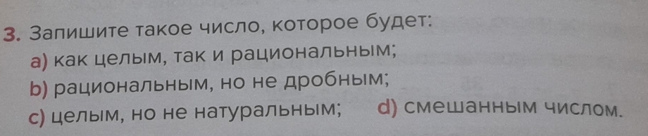 Залишите такое число, κоторое будет:
а) как целым, так и рациональным;
b) рациональным, но не дробным;
с) цельм, но не натуральным; d) смешанным числом.